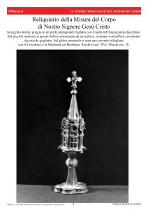 Reliquiario della Misura del corpo di Nostro Signore Gesù CristoIn argento dorato, poggia su un piede pentagonale fogliato con il nodo dell’impugnatura faccettato. Sul piccolo tamburo si aprono bifore sormontate da un traforo, si notano contrafforti sormontati da piccole gugliette. Sul globo terminale si nota una crocetta trifogliatacon il Crocifisso e la Madonna col Bambino. Risale al sec. XVI. Misura cm. 20.